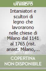 Intarsiatori e scultori di legno che lavorarono nelle chiese di Milano dal 1141 al 1765 (rist. anast. Milano, 1895) libro