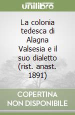 La colonia tedesca di Alagna Valsesia e il suo dialetto (rist. anast. 1891)