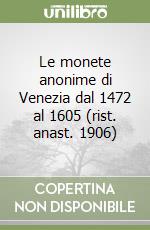 Le monete anonime di Venezia dal 1472 al 1605 (rist. anast. 1906) libro