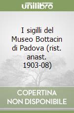 I sigilli del Museo Bottacin di Padova (rist. anast. 1903-08) libro