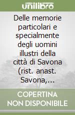 Delle memorie particolari e specialmente degli uomini illustri della città di Savona (rist. anast. Savona, 1885-91) libro