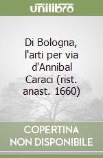 Di Bologna, l'arti per via d'Annibal Caraci (rist. anast. 1660)