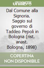 Dal Comune alla Signoria. Saggio sul governo di Taddeo Pepoli in Bologna (rist. anast. Bologna, 1898) libro