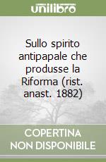 Sullo spirito antipapale che produsse la Riforma (rist. anast. 1882) libro