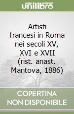 Artisti francesi in Roma nei secoli XV, XVI e XVII (rist. anast. Mantova, 1886) libro