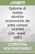 Epitome di notizie storiche economiche dei sette comuni vicentini (rist. anast. 1895) libro