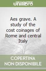 Aes grave. A study of the cost coinages of Rome and central Italy libro