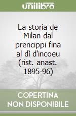 La storia de Milan dal prencippi fina al dì d'incoeu (rist. anast. 1895-96)