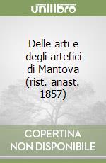 Delle arti e degli artefici di Mantova (rist. anast. 1857) libro