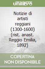 Notizie di artisti reggiani (1300-1600) (rist. anast. Reggio Emilia, 1892) libro