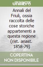 Annali del Friuli, ossia raccolta delle cose storiche appartenenti a questa regione (rist. anast. 1858-79)