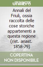 Annali del Friuli, ossia raccolta delle cose storiche appartenenti a questa regione (rist. anast. 1858-79) libro