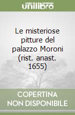 Le misteriose pitture del palazzo Moroni (rist. anast. 1655) libro