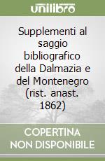 Supplementi al saggio bibliografico della Dalmazia e del Montenegro (rist. anast. 1862)