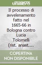 Il processo di avvelenamento fatto nel 1665-66 in Bologna contro Lucia Tolomelli (rist. anast. 1904) libro