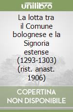 La lotta tra il Comune bolognese e la Signoria estense (1293-1303) (rist. anast. 1906) libro