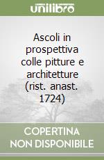 Ascoli in prospettiva colle pitture e architetture (rist. anast. 1724)