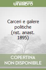 Carceri e galere politiche (rist. anast. 1895)