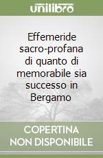 Effemeride sacro-profana di quanto di memorabile sia successo in Bergamo libro