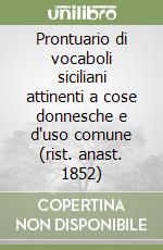 Prontuario di vocaboli siciliani attinenti a cose donnesche e d'uso comune (rist. anast. 1852) libro