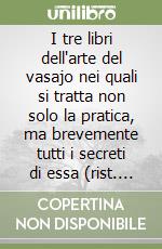 I tre libri dell'arte del vasajo nei quali si tratta non solo la pratica, ma brevemente tutti i secreti di essa (rist. anast.)