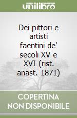 Dei pittori e artisti faentini de' secoli XV e XVI (rist. anast. 1871)