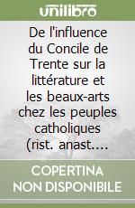 De l'influence du Concile de Trente sur la littérature et les beaux-arts chez les peuples catholiques (rist. anast. 1884) libro