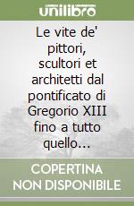 Le vite de' pittori, scultori et architetti dal pontificato di Gregorio XIII fino a tutto quello d'Urbano VIII (rist. anast. 1649-1924)