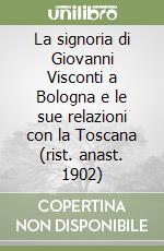 La signoria di Giovanni Visconti a Bologna e le sue relazioni con la Toscana (rist. anast. 1902) libro