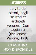 Le vite de' pittori, degli scultori et architetti veronesi. Con aggiunta (rist. anast. Verona, 1718) libro