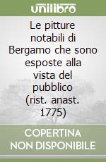 Le pitture notabili di Bergamo che sono esposte alla vista del pubblico (rist. anast. 1775) libro