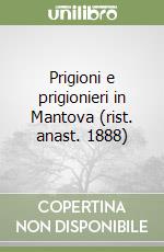Prigioni e prigionieri in Mantova (rist. anast. 1888) libro