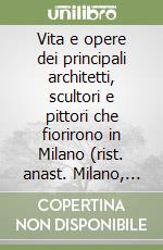 Vita e opere dei principali architetti, scultori e pittori che fiorirono in Milano (rist. anast. Milano, 1859-69)