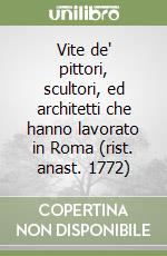 Vite de' pittori, scultori, ed architetti che hanno lavorato in Roma (rist. anast. 1772)