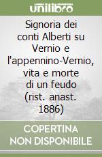 Signoria dei conti Alberti su Vernio e l'appennino-Vernio, vita e morte di un feudo (rist. anast. 1886)