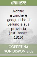 Notizie istoriche e geografiche di Belluno e sua provincia (rist. anast. 1816) libro