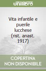 Vita infantile e puerile lucchese (rist. anast. 1917) libro