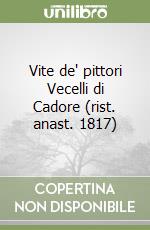 Vite de' pittori Vecelli di Cadore (rist. anast. 1817)