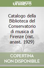 Catalogo della Biblioteca del Conservatorio di musica di Firenze (rist. anast. 1929)