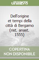 Dell'origine et tempi della città di Bergamo (rist. anast. 1555) libro