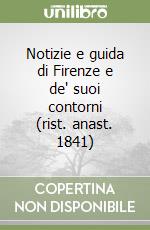 Notizie e guida di Firenze e de' suoi contorni (rist. anast. 1841) libro