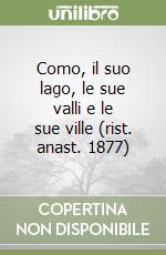 Como, il suo lago, le sue valli e le sue ville (rist. anast. 1877)