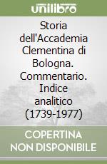 Storia dell'Accademia Clementina di Bologna. Commentario. Indice analitico (1739-1977)