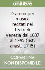 Drammi per musica recitati nei teatri di Venezia dal 1637 al 1745 (rist. anast. 1745) libro