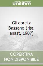 Gli ebrei a Bassano (rist. anast. 1907) libro