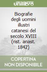 Biografie degli uomini illustri catanesi del secolo XVIII (rist. anast. 1842)