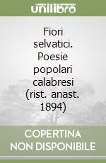 Fiori selvatici. Poesie popolari calabresi (rist. anast. 1894) libro