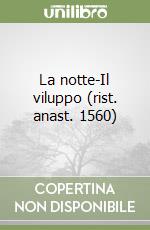 La notte-Il viluppo (rist. anast. 1560)