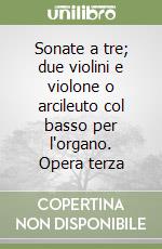 Sonate a tre; due violini e violone o arcileuto col basso per l'organo. Opera terza libro