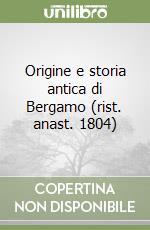Origine e storia antica di Bergamo (rist. anast. 1804)